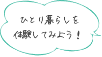 ひとり暮らしを体験してみよう！